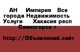 АН    Империя - Все города Недвижимость » Услуги   . Хакасия респ.,Саяногорск г.